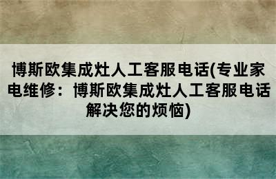 博斯欧集成灶人工客服电话(专业家电维修：博斯欧集成灶人工客服电话解决您的烦恼)