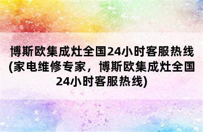 博斯欧集成灶全国24小时客服热线(家电维修专家，博斯欧集成灶全国24小时客服热线)