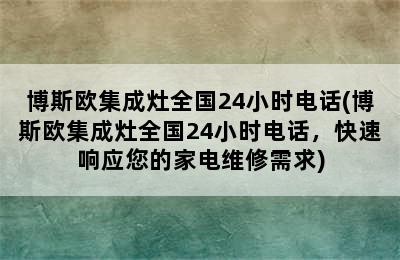 博斯欧集成灶全国24小时电话(博斯欧集成灶全国24小时电话，快速响应您的家电维修需求)