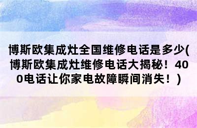 博斯欧集成灶全国维修电话是多少(博斯欧集成灶维修电话大揭秘！400电话让你家电故障瞬间消失！)