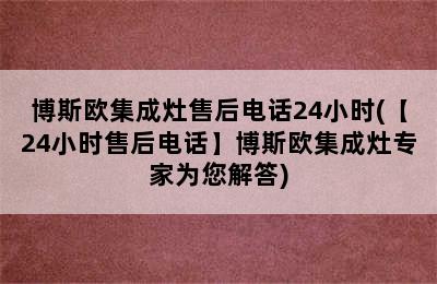 博斯欧集成灶售后电话24小时(【24小时售后电话】博斯欧集成灶专家为您解答)