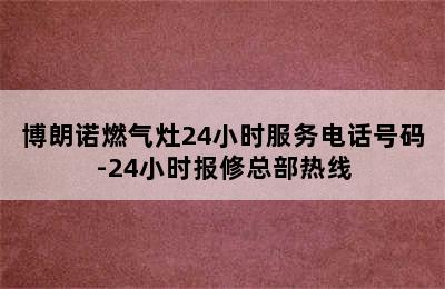 博朗诺燃气灶24小时服务电话号码-24小时报修总部热线