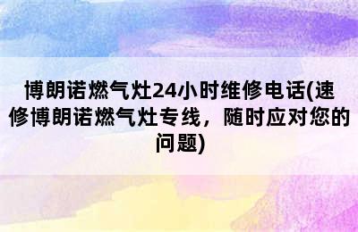 博朗诺燃气灶24小时维修电话(速修博朗诺燃气灶专线，随时应对您的问题)