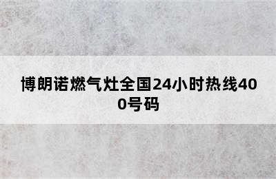 博朗诺燃气灶全国24小时热线400号码