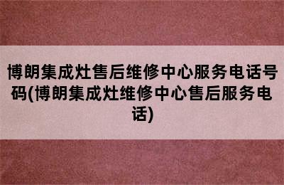 博朗集成灶售后维修中心服务电话号码(博朗集成灶维修中心售后服务电话)