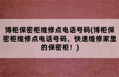 博柜保密柜维修点电话号码(博柜保密柜维修点电话号码，快速维修家里的保密柜！)