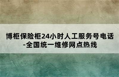 博柜保险柜24小时人工服务号电话-全国统一维修网点热线