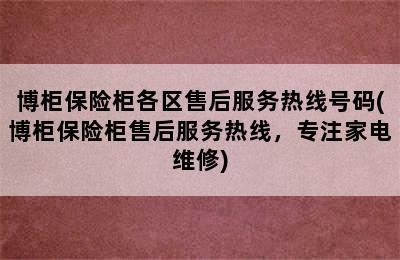 博柜保险柜各区售后服务热线号码(博柜保险柜售后服务热线，专注家电维修)