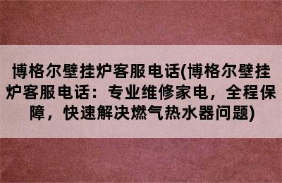 博格尔壁挂炉客服电话(博格尔壁挂炉客服电话：专业维修家电，全程保障，快速解决燃气热水器问题)