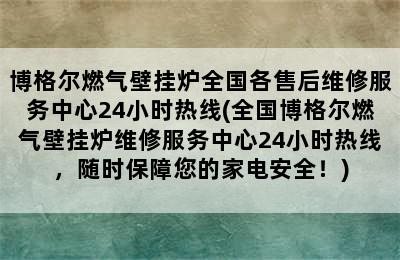 博格尔燃气壁挂炉全国各售后维修服务中心24小时热线(全国博格尔燃气壁挂炉维修服务中心24小时热线，随时保障您的家电安全！)