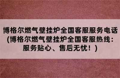 博格尔燃气壁挂炉全国客服服务电话(博格尔燃气壁挂炉全国客服热线：服务贴心、售后无忧！)