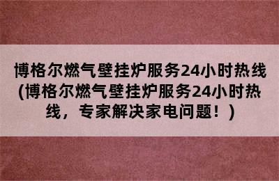 博格尔燃气壁挂炉服务24小时热线(博格尔燃气壁挂炉服务24小时热线，专家解决家电问题！)