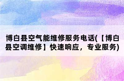 博白县空气能维修服务电话(【博白县空调维修】快速响应，专业服务)