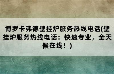 博罗卡弗德壁挂炉服务热线电话(壁挂炉服务热线电话：快速专业，全天候在线！)