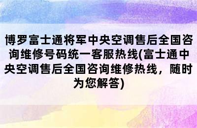 博罗富士通将军中央空调售后全国咨询维修号码统一客服热线(富士通中央空调售后全国咨询维修热线，随时为您解答)