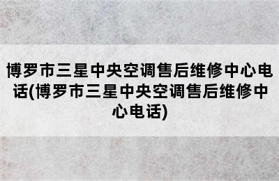 博罗市三星中央空调售后维修中心电话(博罗市三星中央空调售后维修中心电话)