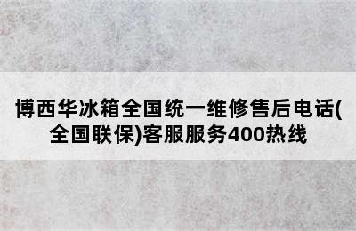 博西华冰箱全国统一维修售后电话(全国联保)客服服务400热线