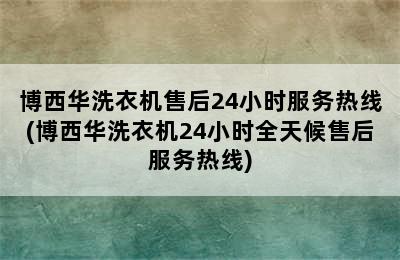 博西华洗衣机售后24小时服务热线(博西华洗衣机24小时全天候售后服务热线)