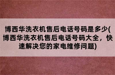 博西华洗衣机售后电话号码是多少(博西华洗衣机售后电话号码大全，快速解决您的家电维修问题)