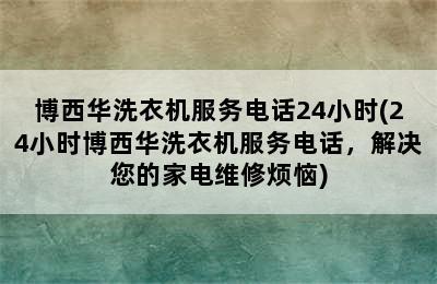 博西华洗衣机服务电话24小时(24小时博西华洗衣机服务电话，解决您的家电维修烦恼)