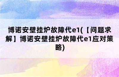 博诺安壁挂炉故障代e1(【问题求解】博诺安壁挂炉故障代e1应对策略)