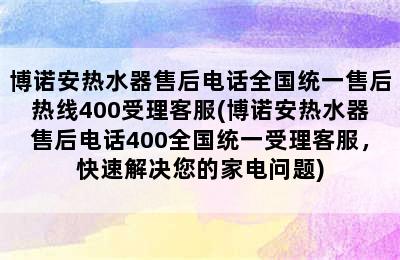 博诺安热水器售后电话全国统一售后热线400受理客服(博诺安热水器售后电话400全国统一受理客服，快速解决您的家电问题)