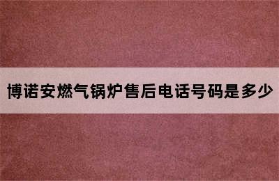 博诺安燃气锅炉售后电话号码是多少