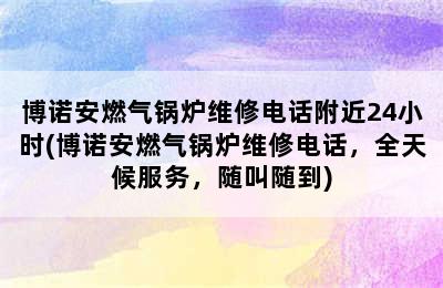 博诺安燃气锅炉维修电话附近24小时(博诺安燃气锅炉维修电话，全天候服务，随叫随到)