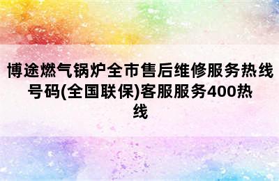 博途燃气锅炉全市售后维修服务热线号码(全国联保)客服服务400热线