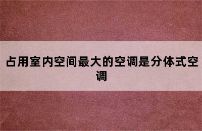 占用室内空间最大的空调是分体式空调