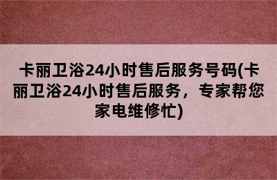 卡丽卫浴24小时售后服务号码(卡丽卫浴24小时售后服务，专家帮您家电维修忙)