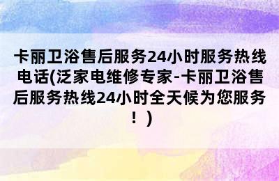 卡丽卫浴售后服务24小时服务热线电话(泛家电维修专家-卡丽卫浴售后服务热线24小时全天候为您服务！)