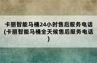 卡丽智能马桶24小时售后服务电话(卡丽智能马桶全天候售后服务电话)