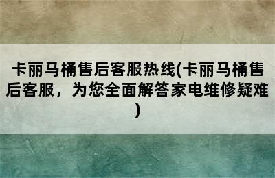 卡丽马桶售后客服热线(卡丽马桶售后客服，为您全面解答家电维修疑难)