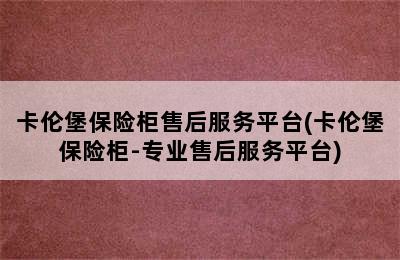 卡伦堡保险柜售后服务平台(卡伦堡保险柜-专业售后服务平台)