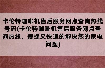 卡伦特咖啡机售后服务网点查询热线号码(卡伦特咖啡机售后服务网点查询热线，便捷又快速的解决您的家电问题)