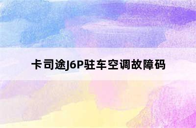 卡司途J6P驻车空调故障码