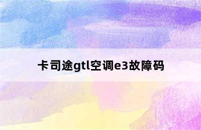 卡司途gtl空调e3故障码