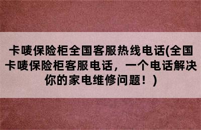 卡唛保险柜全国客服热线电话(全国卡唛保险柜客服电话，一个电话解决你的家电维修问题！)