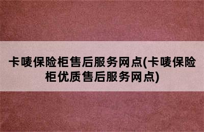 卡唛保险柜售后服务网点(卡唛保险柜优质售后服务网点)