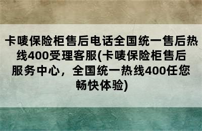 卡唛保险柜售后电话全国统一售后热线400受理客服(卡唛保险柜售后服务中心，全国统一热线400任您畅快体验)