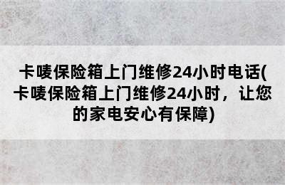 卡唛保险箱上门维修24小时电话(卡唛保险箱上门维修24小时，让您的家电安心有保障)