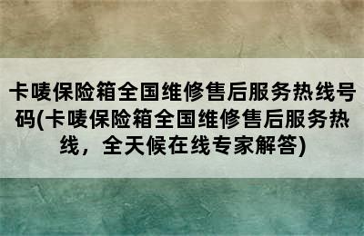 卡唛保险箱全国维修售后服务热线号码(卡唛保险箱全国维修售后服务热线，全天候在线专家解答)