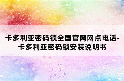 卡多利亚密码锁全国官网网点电话-卡多利亚密码锁安装说明书