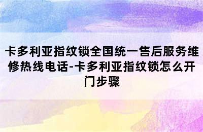 卡多利亚指纹锁全国统一售后服务维修热线电话-卡多利亚指纹锁怎么开门步骤