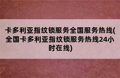 卡多利亚指纹锁服务全国服务热线(全国卡多利亚指纹锁服务热线24小时在线)