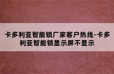 卡多利亚智能锁厂家客户热线-卡多利亚智能锁显示屏不显示