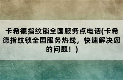 卡希德指纹锁全国服务点电话(卡希德指纹锁全国服务热线，快速解决您的问题！)