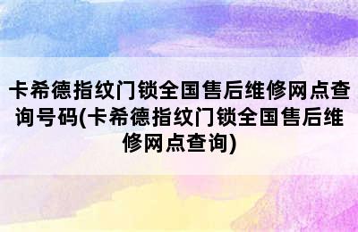 卡希德指纹门锁全国售后维修网点查询号码(卡希德指纹门锁全国售后维修网点查询)