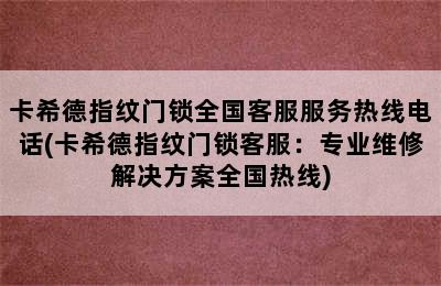 卡希德指纹门锁全国客服服务热线电话(卡希德指纹门锁客服：专业维修解决方案全国热线)